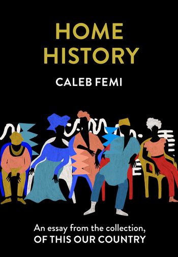 Home History: An essay from the collection, Of This Our Country - Caleb Femi