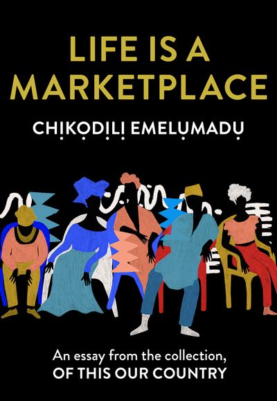 Life is a Marketplace: An essay from the collection, Of This Our Country - Chịkọdịlị Emelụmadụ
