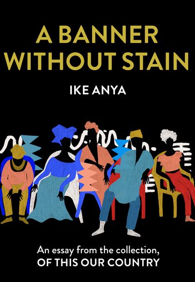 A Banner Without Stain: An essay from the collection, Of This Our Country - Ike Anya