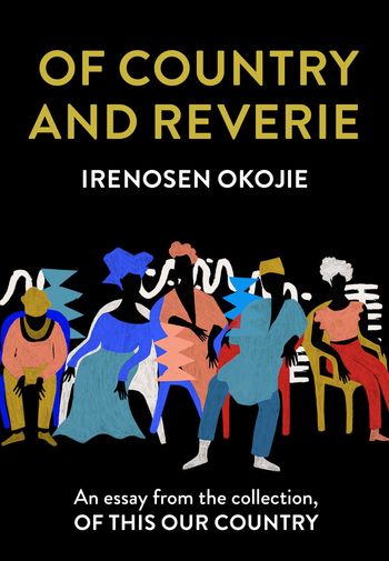 Of Country and Reverie: An essay from the collection, Of This Our Country - Irenosen Okojie