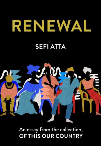 Renewal: An essay from the collection, Of This Our Country - Sefi Atta