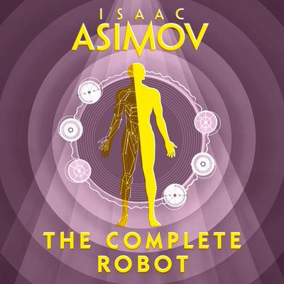 The Complete Robot: Unabridged edition - Isaac Asimov, Read by William Hope