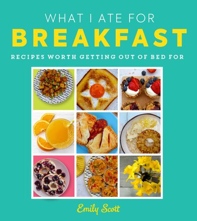 Cover image for What I Ate for Breakfast: Food worth getting out of bed for - Emily Scott
