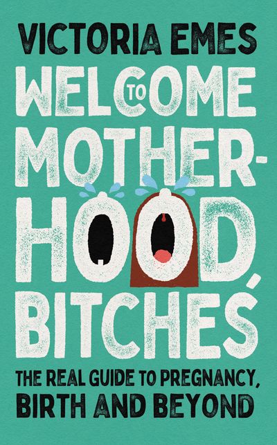 Welcome to Motherhood, Bitches: The Real Guide to Pregnancy, Birth and Beyond - Victoria Emes