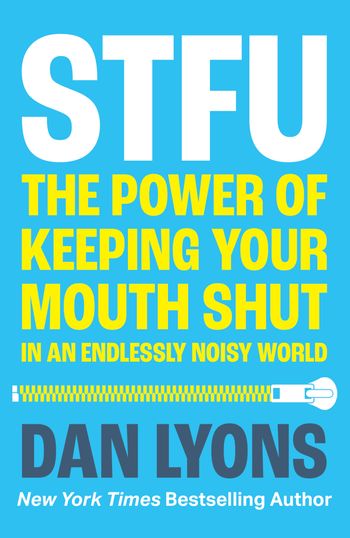 STFU: The Power of Keeping Your Mouth Shut in an Endlessly Noisy World - Dan Lyons