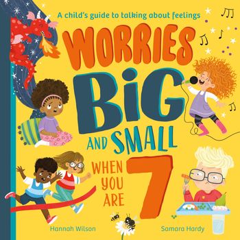 Worries Big and Small When You Are 7 - Hannah Wilson, Illustrated by Samara Hardy