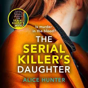 The Serial Killer’s Daughter: Unabridged edition - Alice Hunter, Read by Heather Long and Ciaran Saward