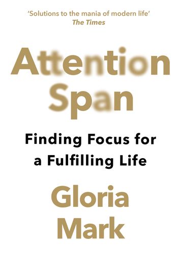 Attention Span: Finding Focus for a Fulfilling Life - Gloria Mark