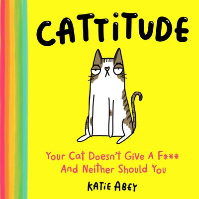 Cover image for Cattitude: Your Cat Doesn’t Give a F*** and Neither Should You - Katie Abey