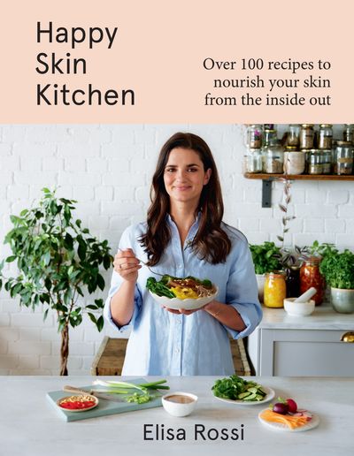 Happy Skin Kitchen: Over 100 recipes to nourish your skin from the inside out - Elisa Rossi