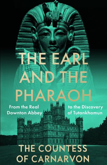 The Earl and the Pharaoh: From the Real Downton Abbey to the Discovery of Tutankhamun - The Countess of Carnarvon