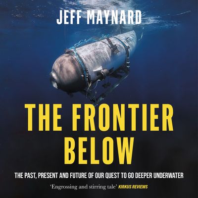 Cover image for The Frontier Below: The Past, Present and Future of Our Quest to Go Deeper Underwater: Unabridged edition - Jeff Maynard