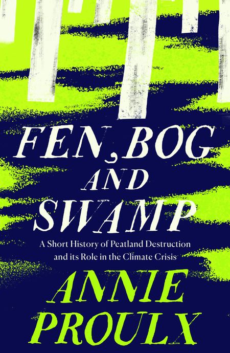 Cover image for Fen, Bog and Swamp: A Short History of Peatland Destruction and Its Role in the Climate Crisis - Annie Proulx