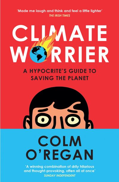 Climate Worrier: A Hypocrite’s Guide to Saving the Planet - Colm O’Regan