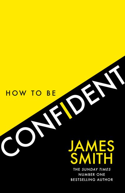 How to Be Confident: The new book from the international number 1 bestselling author - James Smith