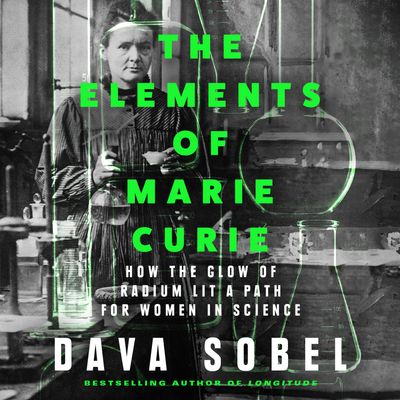 The Elements of Marie Curie: How the Glow of Radium Lit a Path for Women in Science: Unabridged edition - Dava Sobel