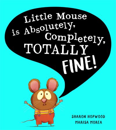 Little Mouse is Absolutely, Completely, Totally Fine! - Sharon Hopwood, Illustrated by Marisa Morea
