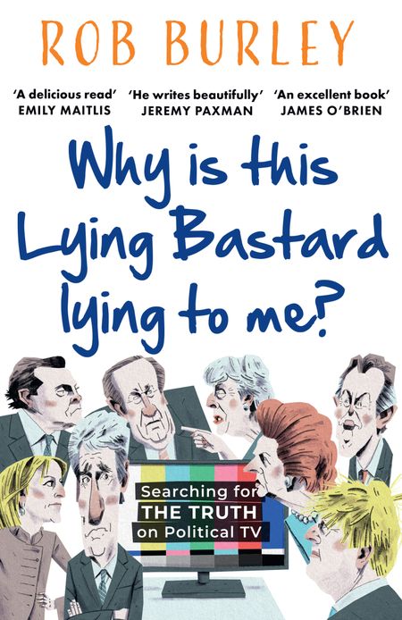 Cover image for Why Is This Lying Bastard Lying to Me?: Searching for the Truth on Political TV - Rob Burley