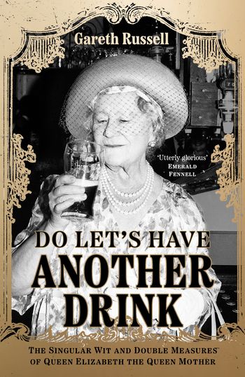Do Let’s Have Another Drink: The Singular Wit and Double Measures of Queen Elizabeth the Queen Mother - Gareth Russell