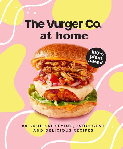 The Vurger Co. at Home: 80 soul-satisfying, indulgent and delicious vegan fast food recipes - The Vurger Co.