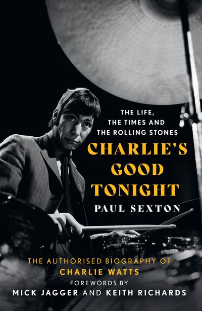 Charlie's Good Tonight: The Authorised Biography of Charlie Watts - Paul Sexton