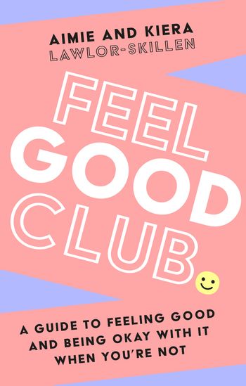 Feel Good Club: A guide to feeling good and being okay with it when you’re not - Kiera Lawlor-Skillen and Aimie Lawlor-Skillen
