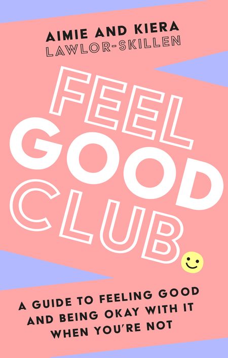 Cover image for Feel Good Club: A guide to feeling good and being okay with it when you’re not - Kiera Lawlor-Skillen and Aimie Lawlor-Skillen