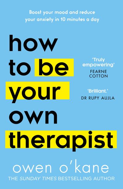 How to Be Your Own Therapist: Boost your mood and reduce your anxiety in 10 minutes a day - Owen O’Kane