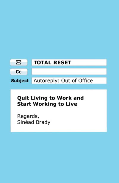 Total Reset: Quit Living to Work and Start Working to Live - Sinéad Brady