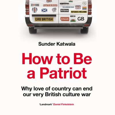 Cover image for How to Be a Patriot: Why love of country can end our very British culture war: Unabridged edition - Sunder Katwala, Read by Sunder Katwala