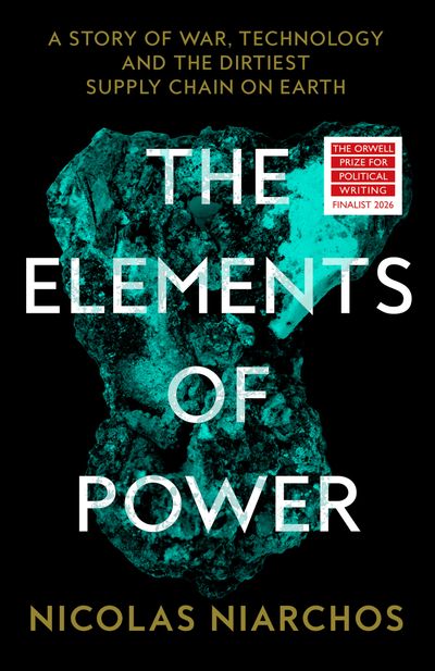 Cover image for The Elements of Power: A Story of War, Technology and the Dirtiest Supply Chain on Earth - Nicolas Niarchos