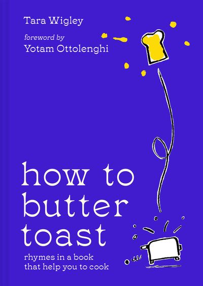 How to Butter Toast: Rhymes in a book that help you to cook - Tara Wigley, Foreword by Yotam Ottolenghi, Illustrated by Alec Doherty