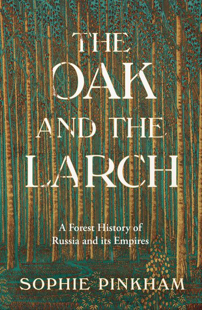 Cover image for The Oak and The Larch: A Forest History of Russia and its Empires - Sophie Pinkham