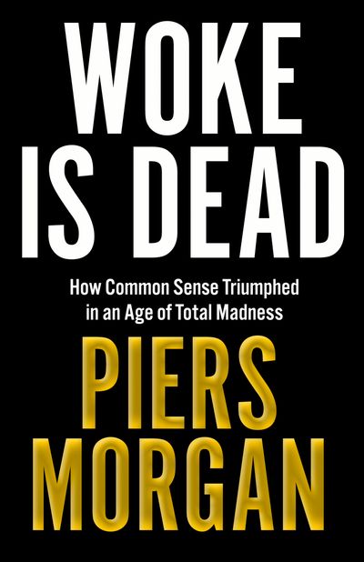 Cover image for Woke Is Dead: How common sense triumphed in an age of total madness - Piers Morgan
