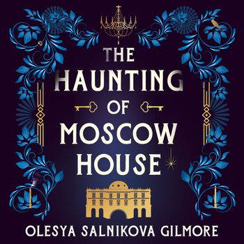 The Haunting of Moscow House: Unabridged edition - Olesya Salnikova Gilmore, Read by Saskia Maarleveld and Olesya Salnikova Gilmore