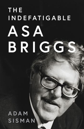 Cover image for The Indefatigable Asa Briggs - Adam Sisman