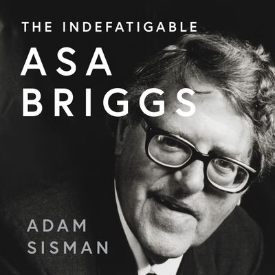 Cover image for The Indefatigable Asa Briggs: Unabridged edition - Adam Sisman, Read by Ric Jerrom