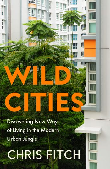 Wild Cities: Discovering New Ways of Living in the Modern Urban Jungle - Chris Fitch