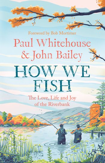 How We Fish: The new book from the fishing brains behind the hit TV series GONE FISHING, with a Foreword by Bob Mortimer - Paul Whitehouse and John Bailey, Foreword by Bob Mortimer