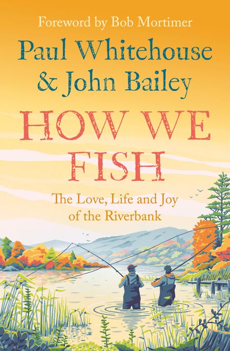 Cover image for How We Fish: The Love, Life and Joy of the Riverbank - Paul Whitehouse and John Bailey, Foreword by Bob Mortimer