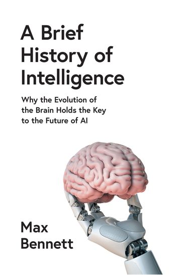 A Brief History of Intelligence: Why the Evolution of the Brain Holds the Key to the Future of AI - Max Bennett