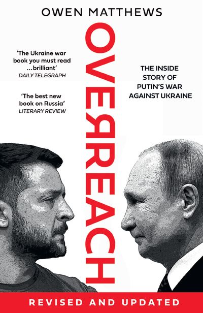 Overreach: The Inside Story of Putin’s War Against Ukraine - Owen Matthews
