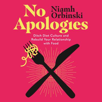Cover image for No Apologies: Ditch Diet Culture and Rebuild Your Relationship with Food: Unabridged edition - Niamh Orbinski, Read by Niamh Orbinski