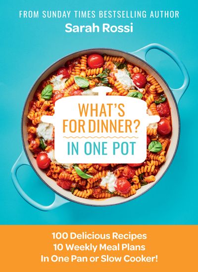 What's for Dinner in One Pot?: 100 Delicious Recipes, 10 Weekly Meal Plans, In One Pan or Slow Cooker! - Sarah Rossi
