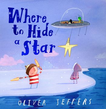 Where to Hide a Star - Oliver Jeffers, Illustrated by Oliver Jeffers