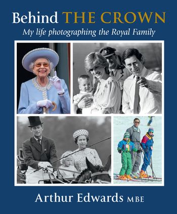 Behind the Crown: My Life Photographing the Royal Family - Arthur Edwards