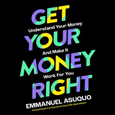Cover image for Get Your Money Right: Understand Your Money and Make It Work for You: Unabridged edition - Emmanuel Asuquo, Read by Emmanuel Asuquo