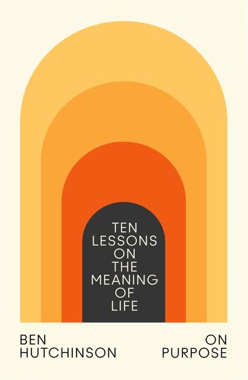 On Purpose: Ten Lessons on the Meaning of Life - Ben Hutchinson