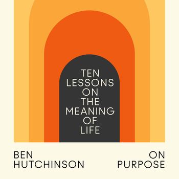 On Purpose: Ten Lessons on the Meaning of Life: Unabridged edition - Ben Hutchinson