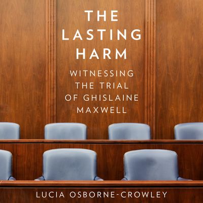 The Lasting Harm: Witnessing the Trial of Ghislaine Maxwell: Unabridged edition - Lucia Osborne-Crowley, Read by Madeleine Leslay